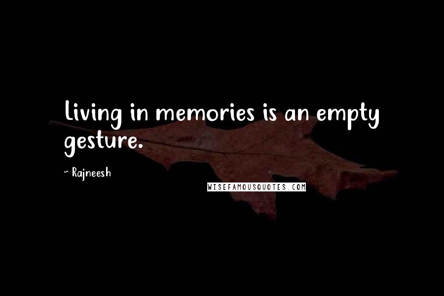 Rajneesh Quotes: Living in memories is an empty gesture.