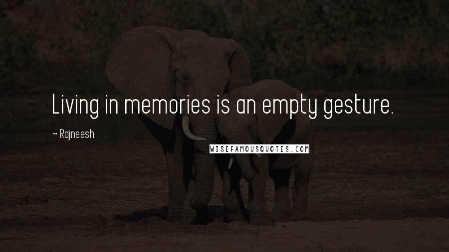 Rajneesh Quotes: Living in memories is an empty gesture.