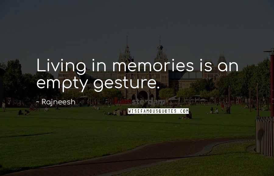 Rajneesh Quotes: Living in memories is an empty gesture.