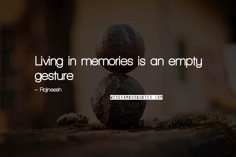 Rajneesh Quotes: Living in memories is an empty gesture.