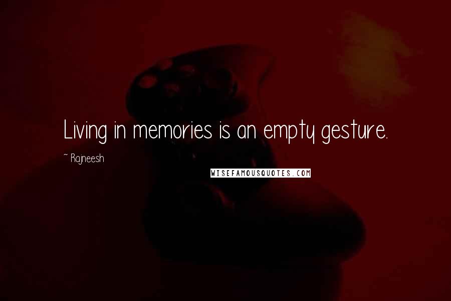 Rajneesh Quotes: Living in memories is an empty gesture.