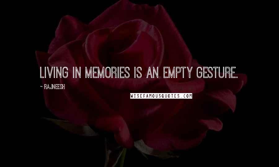 Rajneesh Quotes: Living in memories is an empty gesture.