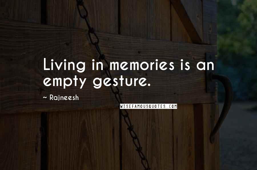 Rajneesh Quotes: Living in memories is an empty gesture.