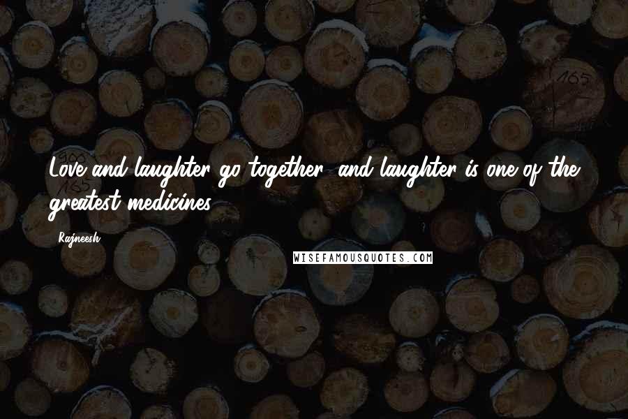 Rajneesh Quotes: Love and laughter go together; and laughter is one of the greatest medicines.