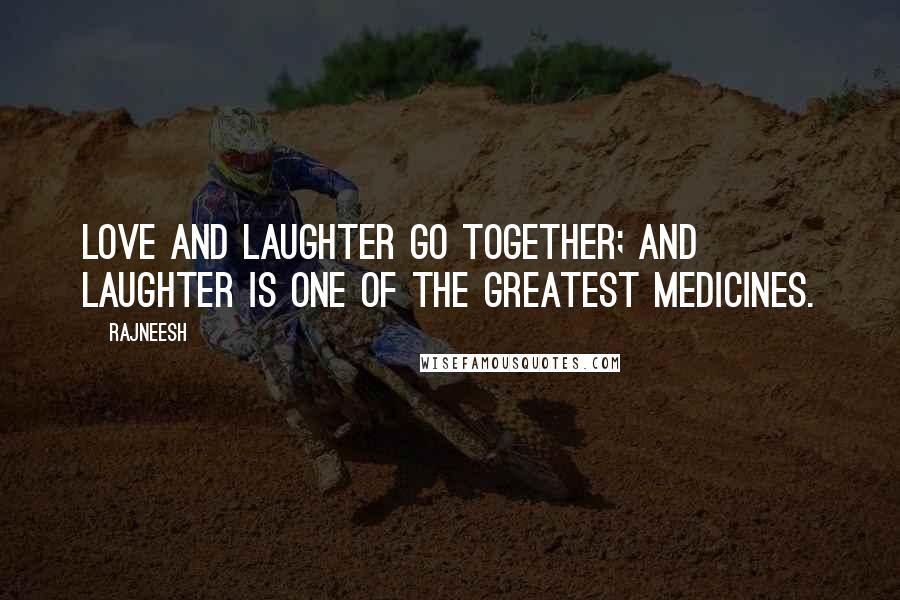 Rajneesh Quotes: Love and laughter go together; and laughter is one of the greatest medicines.