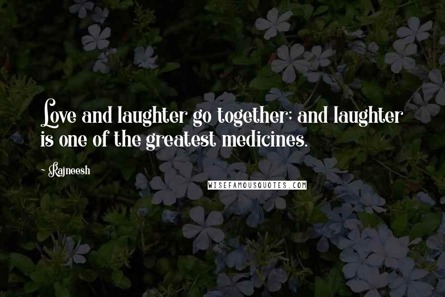 Rajneesh Quotes: Love and laughter go together; and laughter is one of the greatest medicines.