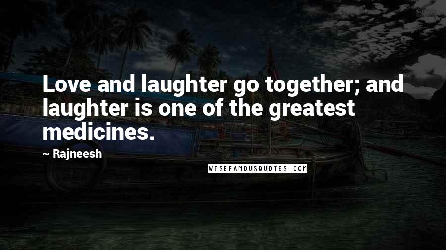 Rajneesh Quotes: Love and laughter go together; and laughter is one of the greatest medicines.