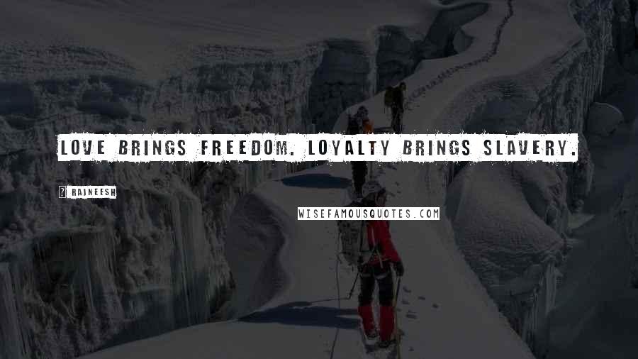 Rajneesh Quotes: Love brings freedom. Loyalty brings slavery.
