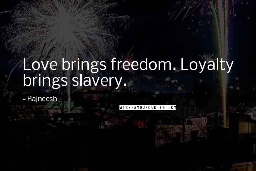 Rajneesh Quotes: Love brings freedom. Loyalty brings slavery.