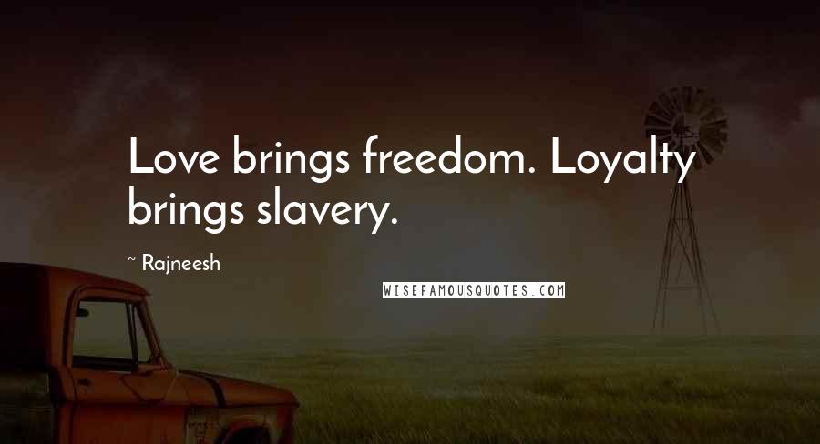 Rajneesh Quotes: Love brings freedom. Loyalty brings slavery.