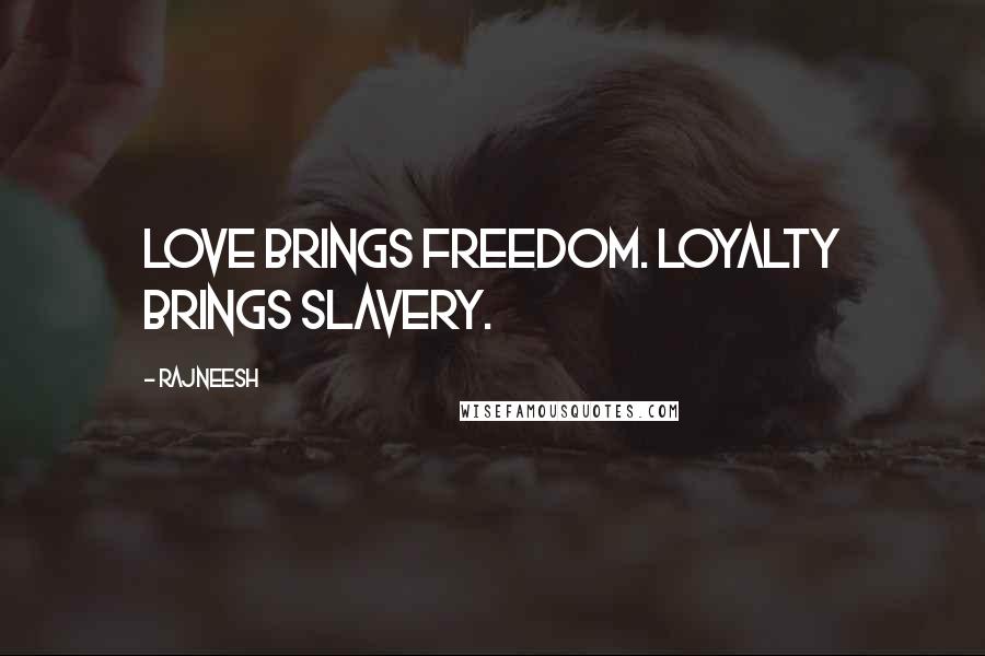 Rajneesh Quotes: Love brings freedom. Loyalty brings slavery.