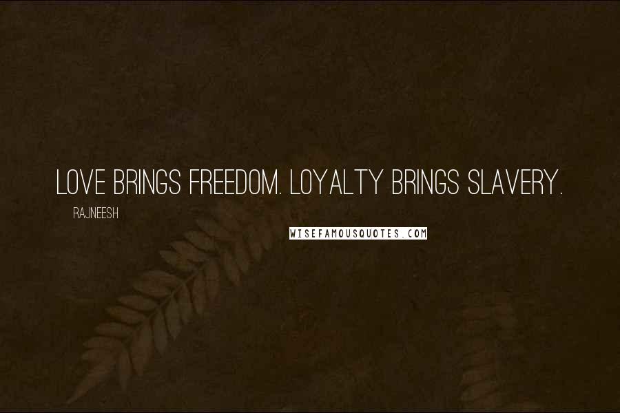 Rajneesh Quotes: Love brings freedom. Loyalty brings slavery.