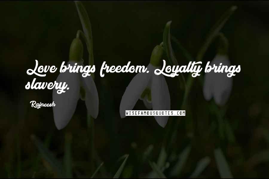 Rajneesh Quotes: Love brings freedom. Loyalty brings slavery.