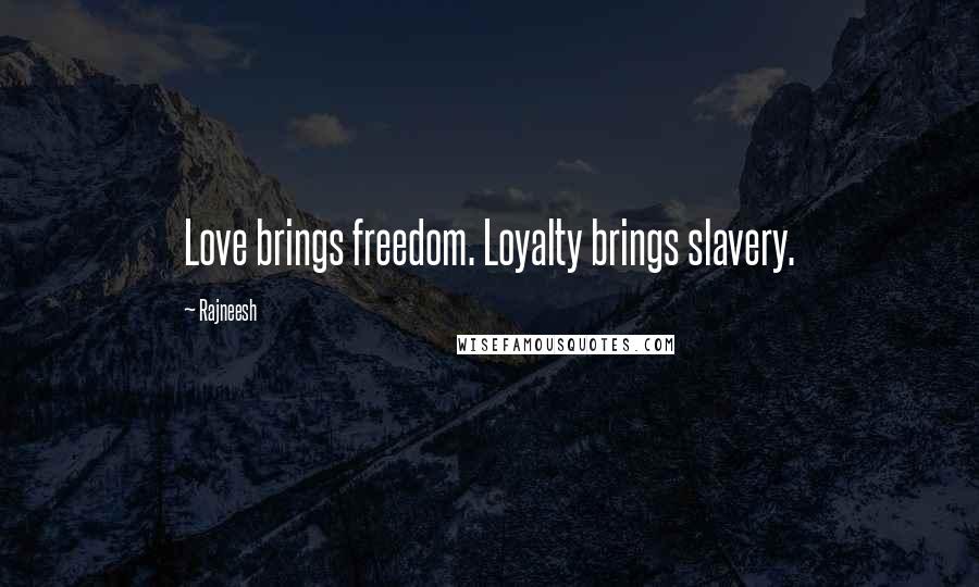 Rajneesh Quotes: Love brings freedom. Loyalty brings slavery.