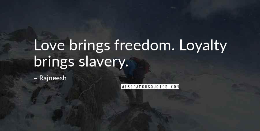 Rajneesh Quotes: Love brings freedom. Loyalty brings slavery.