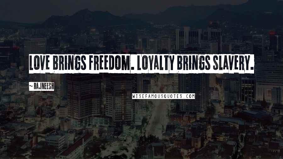 Rajneesh Quotes: Love brings freedom. Loyalty brings slavery.