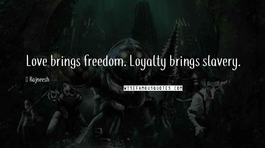 Rajneesh Quotes: Love brings freedom. Loyalty brings slavery.