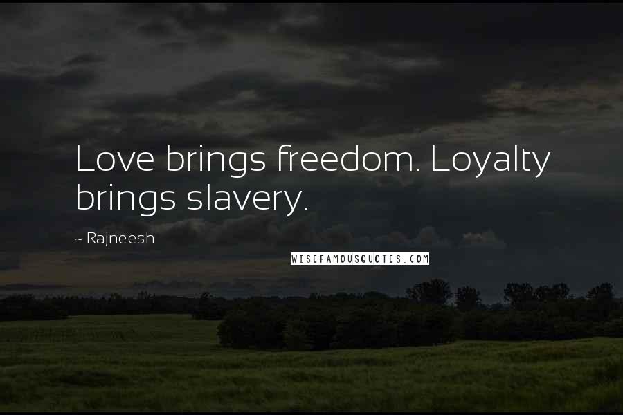 Rajneesh Quotes: Love brings freedom. Loyalty brings slavery.