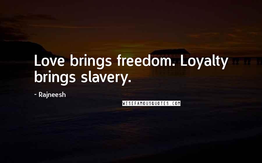 Rajneesh Quotes: Love brings freedom. Loyalty brings slavery.