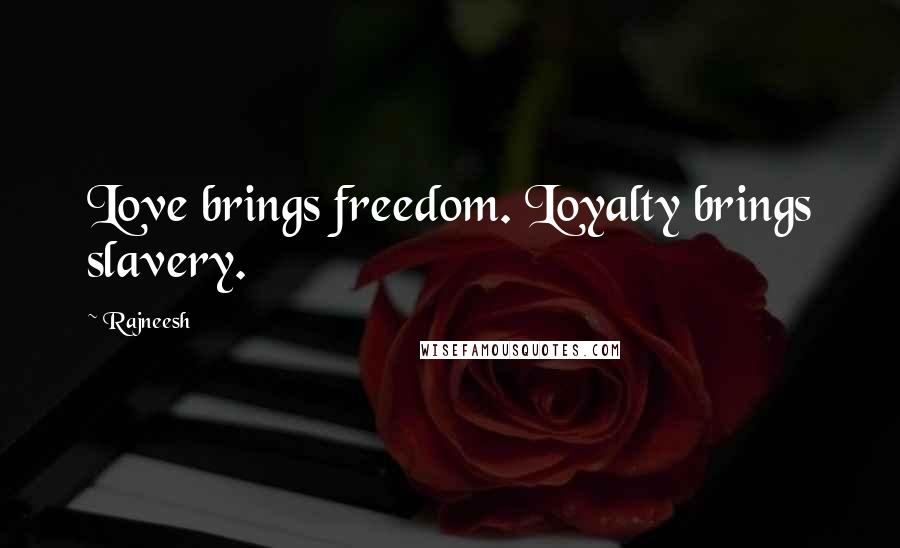 Rajneesh Quotes: Love brings freedom. Loyalty brings slavery.