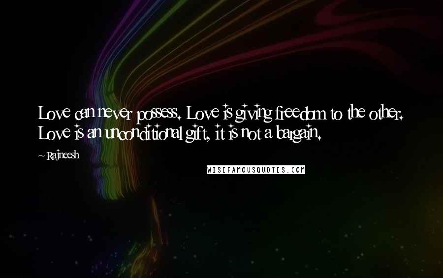 Rajneesh Quotes: Love can never possess. Love is giving freedom to the other. Love is an unconditional gift, it is not a bargain.