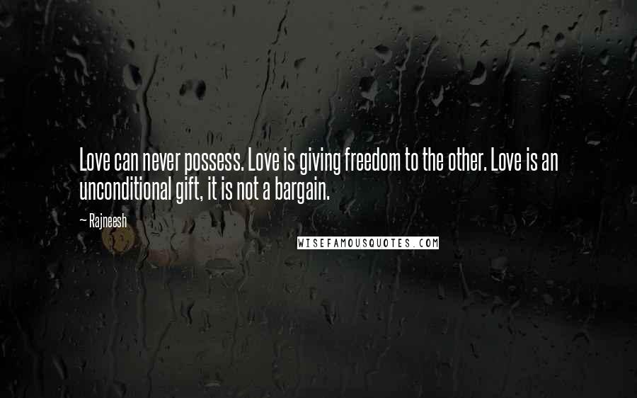 Rajneesh Quotes: Love can never possess. Love is giving freedom to the other. Love is an unconditional gift, it is not a bargain.