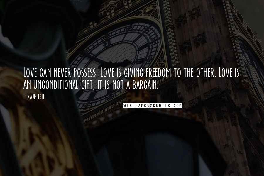 Rajneesh Quotes: Love can never possess. Love is giving freedom to the other. Love is an unconditional gift, it is not a bargain.