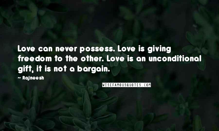 Rajneesh Quotes: Love can never possess. Love is giving freedom to the other. Love is an unconditional gift, it is not a bargain.