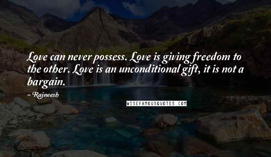 Rajneesh Quotes: Love can never possess. Love is giving freedom to the other. Love is an unconditional gift, it is not a bargain.