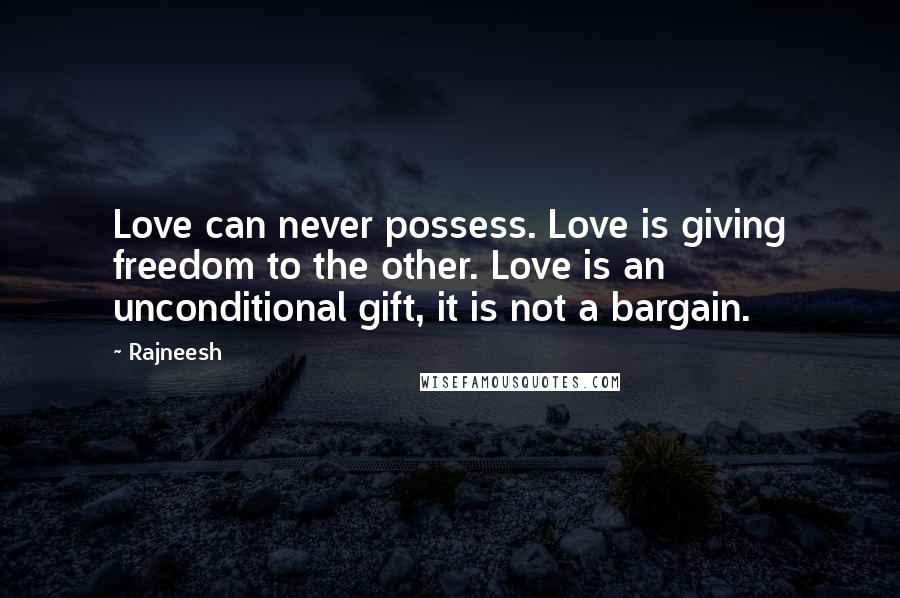 Rajneesh Quotes: Love can never possess. Love is giving freedom to the other. Love is an unconditional gift, it is not a bargain.