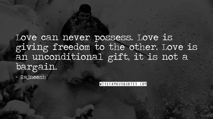 Rajneesh Quotes: Love can never possess. Love is giving freedom to the other. Love is an unconditional gift, it is not a bargain.