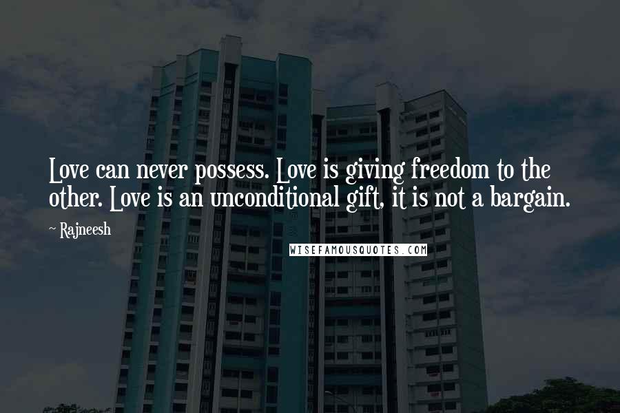 Rajneesh Quotes: Love can never possess. Love is giving freedom to the other. Love is an unconditional gift, it is not a bargain.