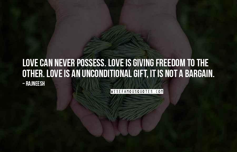 Rajneesh Quotes: Love can never possess. Love is giving freedom to the other. Love is an unconditional gift, it is not a bargain.