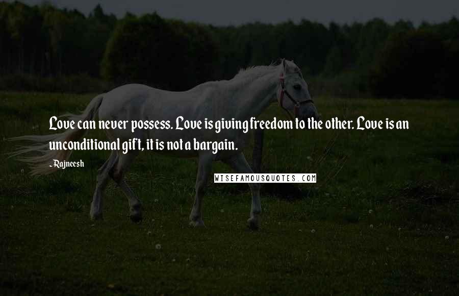 Rajneesh Quotes: Love can never possess. Love is giving freedom to the other. Love is an unconditional gift, it is not a bargain.