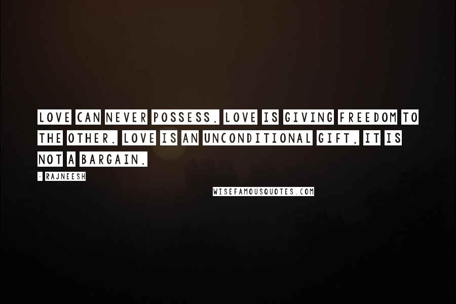 Rajneesh Quotes: Love can never possess. Love is giving freedom to the other. Love is an unconditional gift, it is not a bargain.