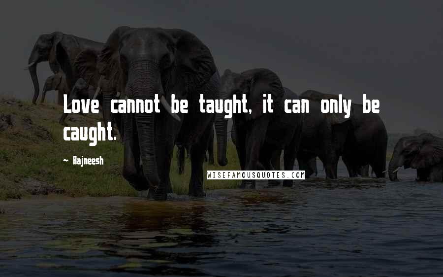 Rajneesh Quotes: Love cannot be taught, it can only be caught.