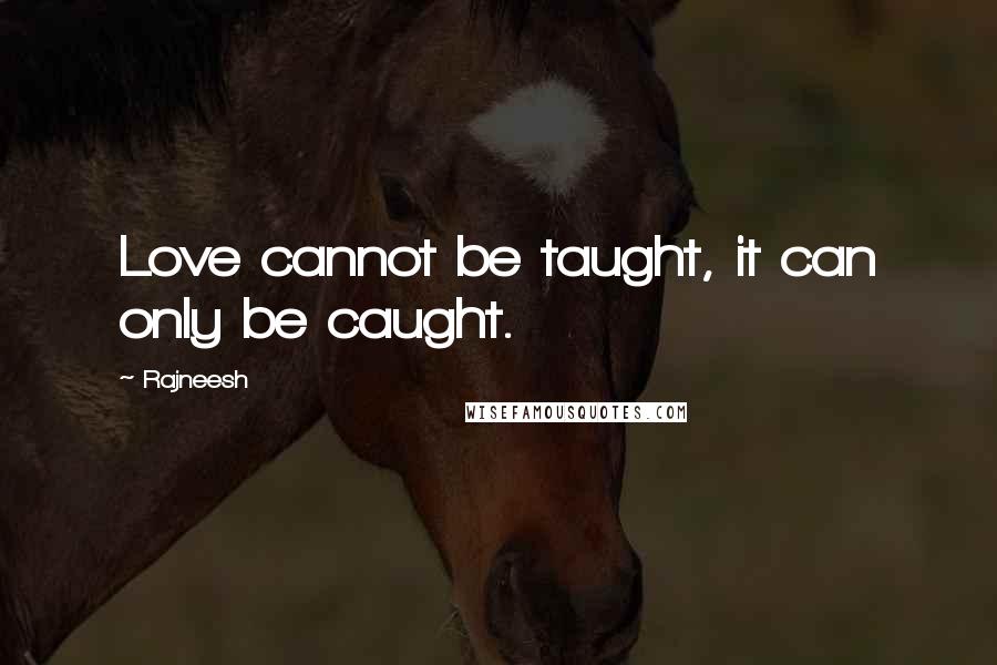 Rajneesh Quotes: Love cannot be taught, it can only be caught.