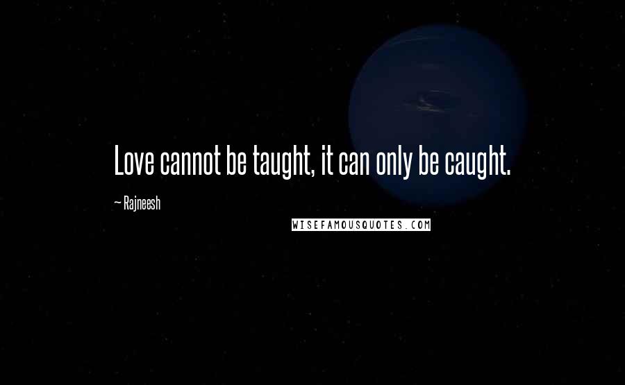 Rajneesh Quotes: Love cannot be taught, it can only be caught.