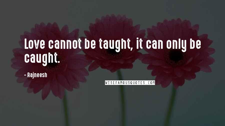 Rajneesh Quotes: Love cannot be taught, it can only be caught.