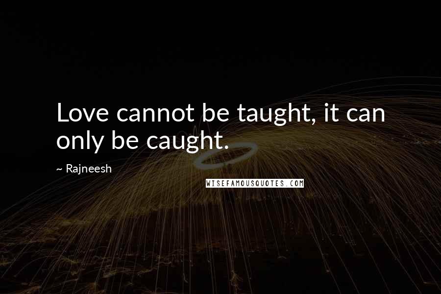 Rajneesh Quotes: Love cannot be taught, it can only be caught.