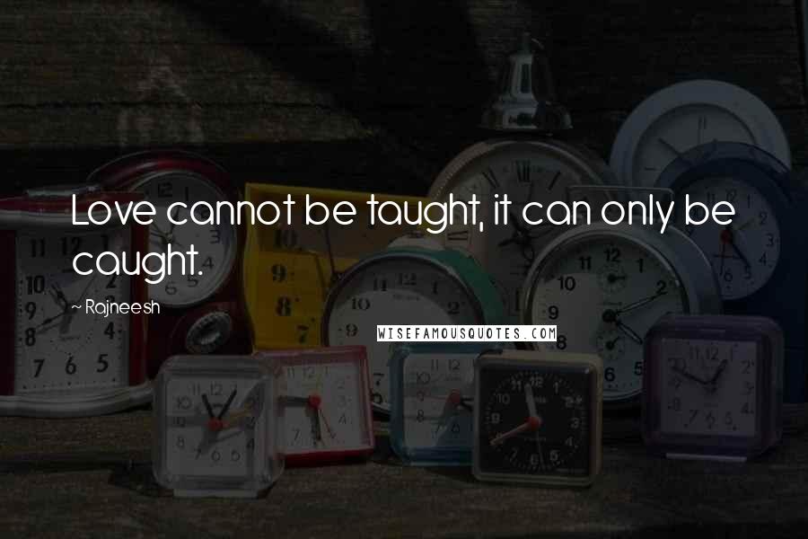 Rajneesh Quotes: Love cannot be taught, it can only be caught.