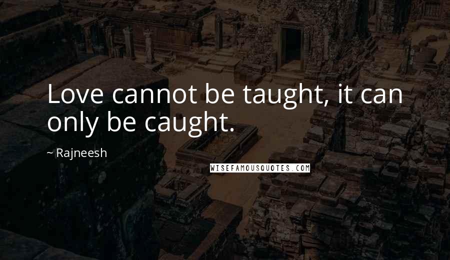 Rajneesh Quotes: Love cannot be taught, it can only be caught.