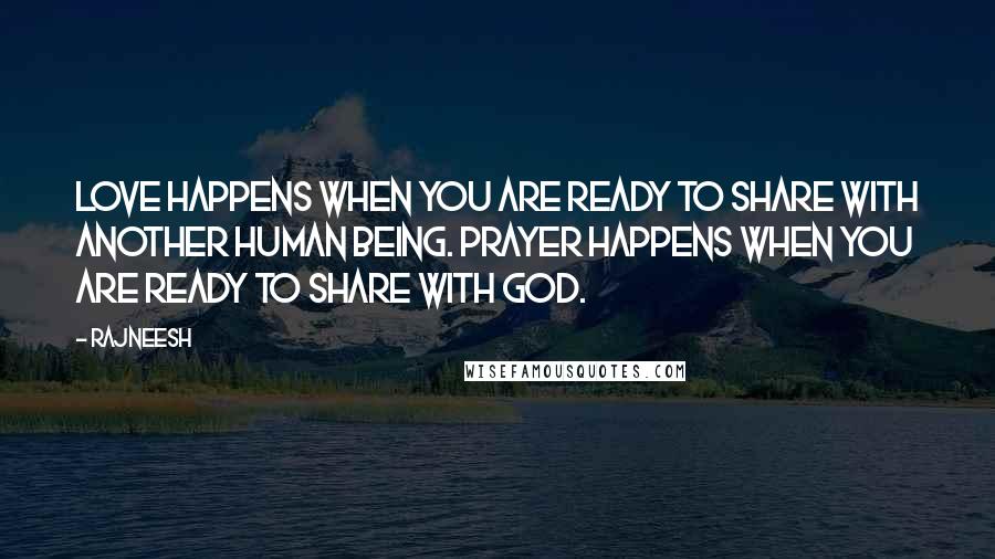 Rajneesh Quotes: Love happens when you are ready to share with another human being. Prayer happens when you are ready to share with God.