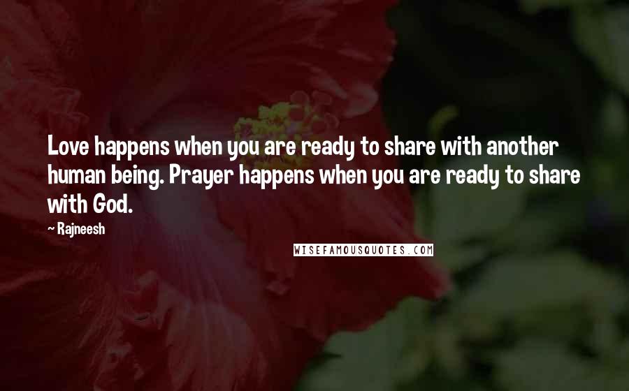 Rajneesh Quotes: Love happens when you are ready to share with another human being. Prayer happens when you are ready to share with God.