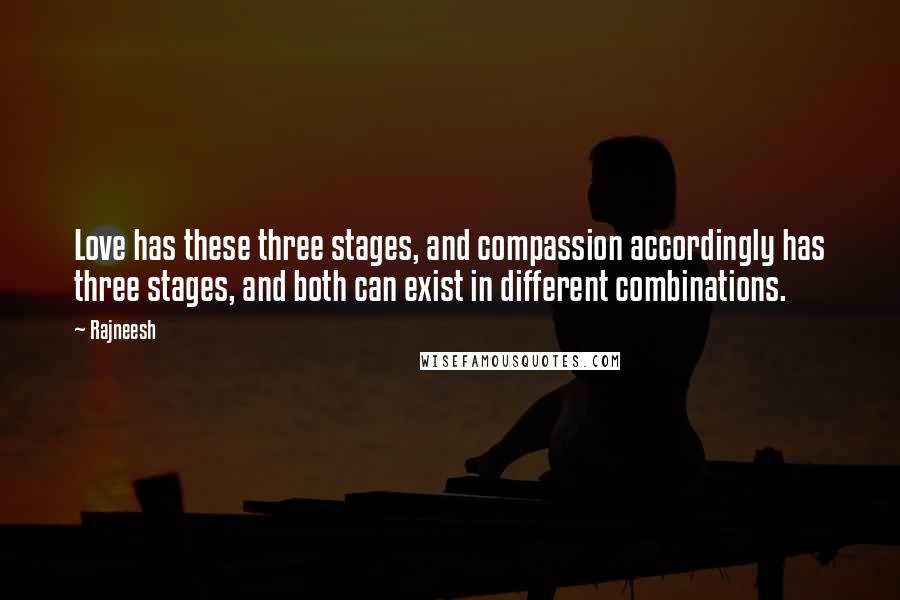 Rajneesh Quotes: Love has these three stages, and compassion accordingly has three stages, and both can exist in different combinations.