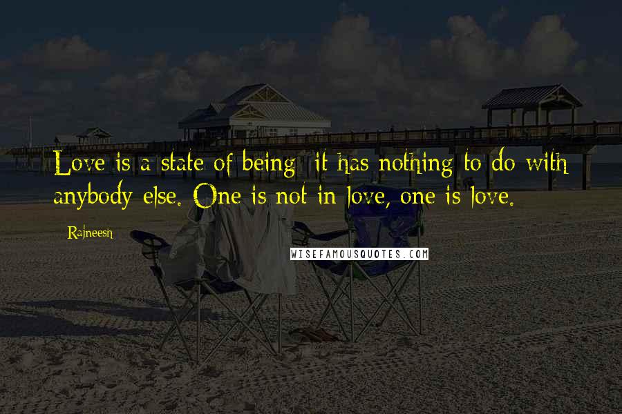 Rajneesh Quotes: Love is a state of being; it has nothing to do with anybody else. One is not in love, one is love.