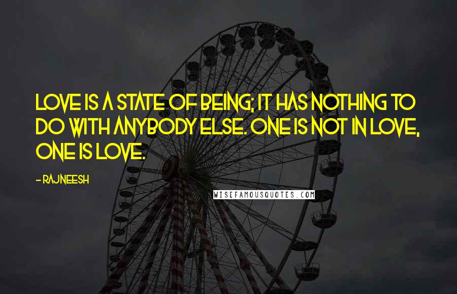 Rajneesh Quotes: Love is a state of being; it has nothing to do with anybody else. One is not in love, one is love.