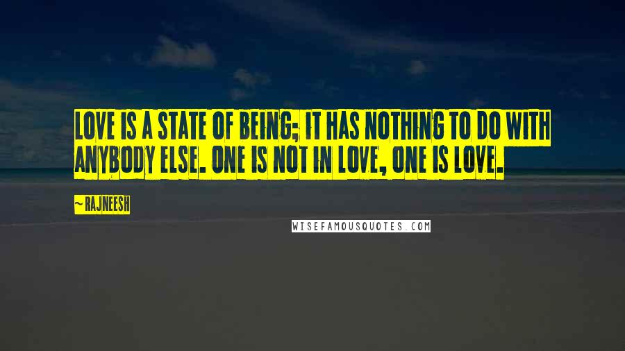 Rajneesh Quotes: Love is a state of being; it has nothing to do with anybody else. One is not in love, one is love.