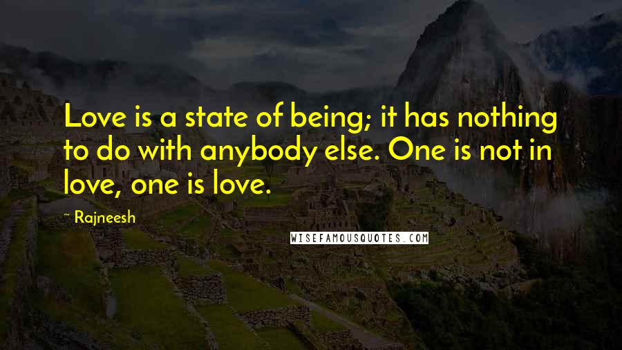Rajneesh Quotes: Love is a state of being; it has nothing to do with anybody else. One is not in love, one is love.