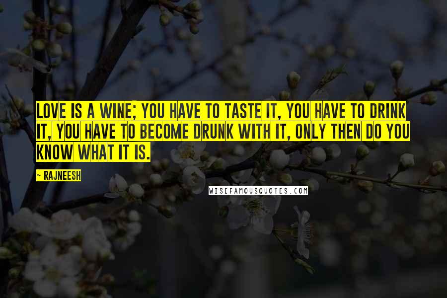 Rajneesh Quotes: Love is a wine; you have to taste it, you have to drink it, you have to become drunk with it, only then do you know what it is.